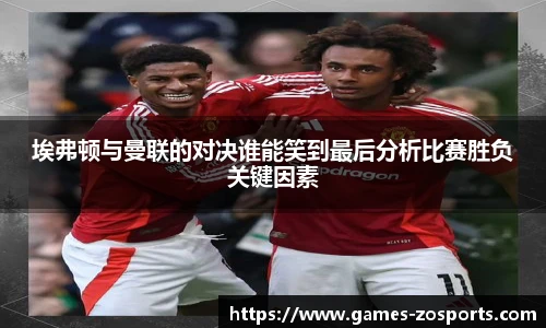 埃弗顿与曼联的对决谁能笑到最后分析比赛胜负关键因素