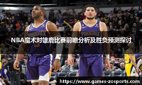 NBA魔术对雄鹿比赛前瞻分析及胜负预测探讨