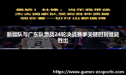 新疆队与广东队激战24轮决战赛季关键时刻谁能胜出