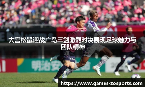 大宫松鼠迎战广岛三剑激烈对决展现足球魅力与团队精神