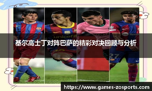 基尔高士丁对阵巴萨的精彩对决回顾与分析